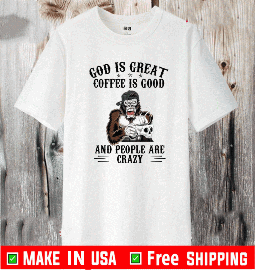 Bigfoot God Is Great Coffee Is Good And People Are Crazy 2021 T-Shirt