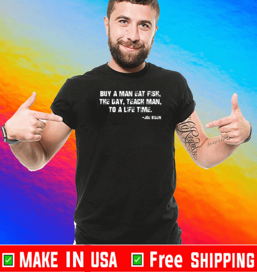 Buy a man eat fish the day teach man to a life time Joe Biden Shirt