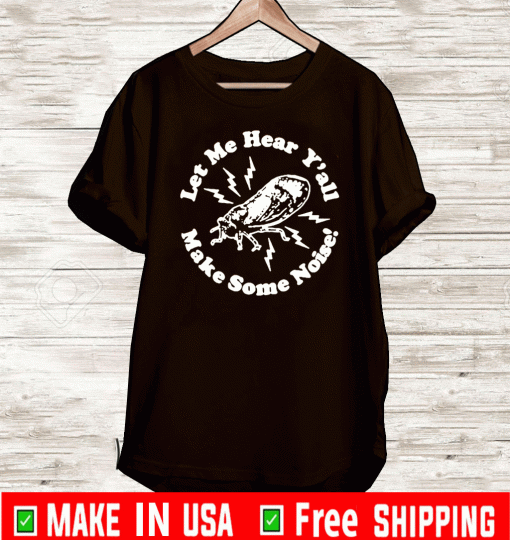 CICADAS LET ME HEAR Y'ALL MAKE SOME NOISE SHIRT