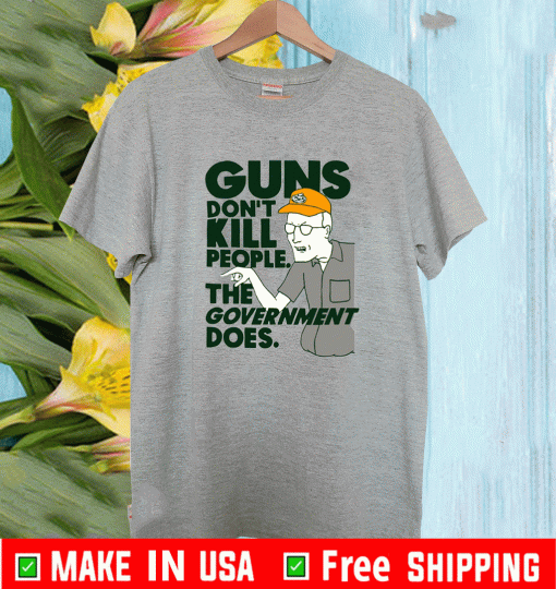 Dale Gribble Guns don’t kill people the government does Shirt