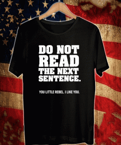 Do Not Read The Next Sentence You Little Rebel I Like You 2021 T-Shirt