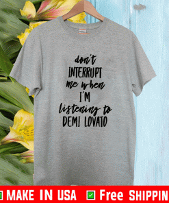Don’t interrupt me when i’m listening to demi LDon’t interrupt me when i’m listening to demi Lovato 2021 T-Shirtovato 2021 T-Shirt