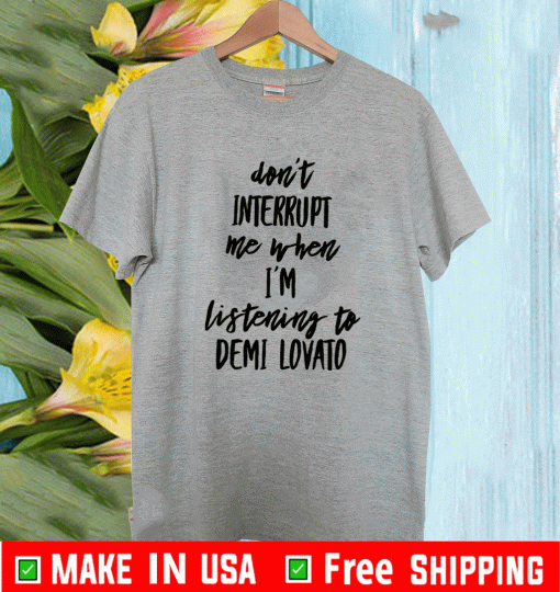 Don’t interrupt me when i’m listening to demi LDon’t interrupt me when i’m listening to demi Lovato 2021 T-Shirtovato 2021 T-Shirt