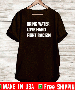 Drink Water Love Hard Fight Racism Tee Shirts