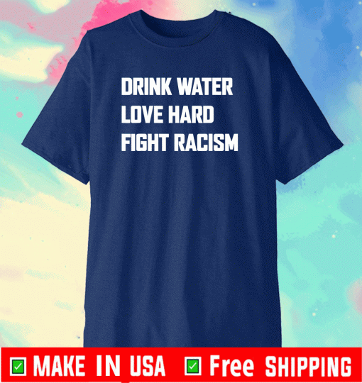 Drink Water Love Hard Fight Racism Tee Shirts