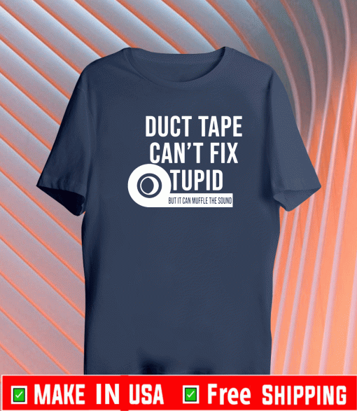 Duct tape can’t fix stupid but it can muffle the sound shirt