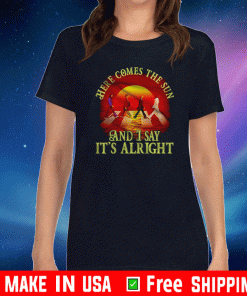 Here Comes The Sun And I Say It Is Alright Shirt