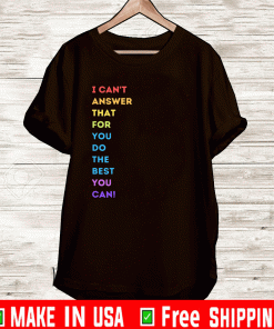 I Can't Answer That For You Do The Best You Can Shirt