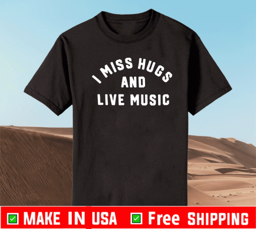 I Miss Hugs And Live Music 2021 T-Shirt