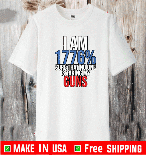 I am 1776% sure that no one is taking my guns Shirt