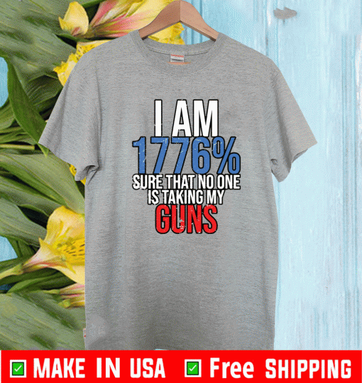 I am 1776% sure that no one is taking my guns Shirt