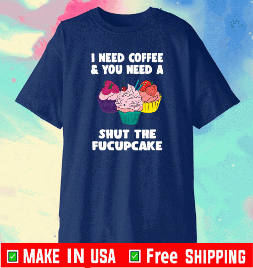 I need coffee and you need a cream shut the fucupcake Shirt