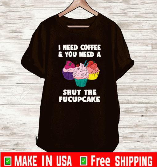 I need coffee and you need a cream shut the fucupcake Shirt