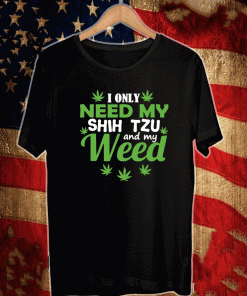 I only need my Shih Tzu and my weed Shirt