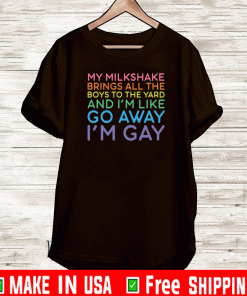 My milkshake brings all the boys to yard And I'm Like Away I'm Gay Shirt