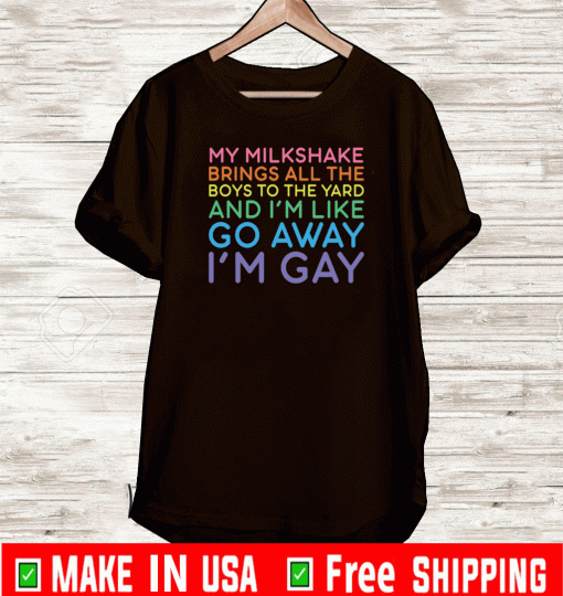 My milkshake brings all the boys to yard And I'm Like Away I'm Gay Shirt