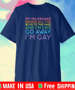 My milkshake brings all the boys to yard And I'm Like Away I'm Gay Shirt