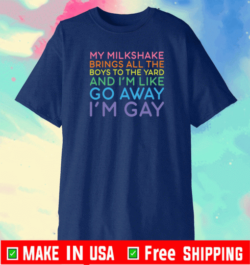 My milkshake brings all the boys to yard And I'm Like Away I'm Gay Shirt