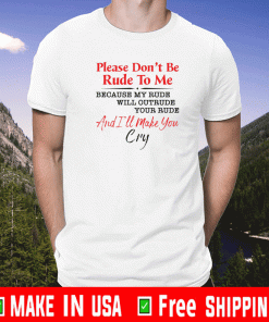 Please don’t be rude to me because my rude will outrude your rude Shirt