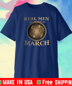 Real Men Are Born In March Shirt