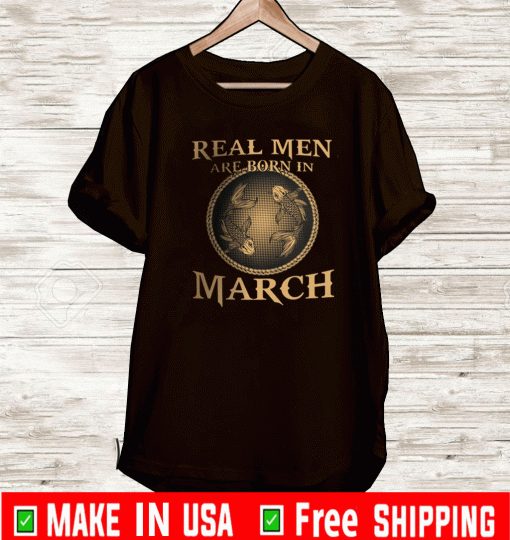 Real Men Are Born In March Shirt