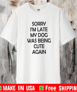 Sorry I’m Late My Dog Was Being Cute Again Shirt