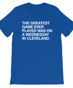 THE GREATEST GAME EVER PLAYED A WEDNESDAY IN CLEVELAND SHIRT