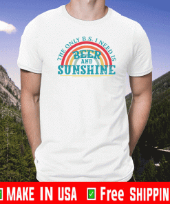 The only BS I need is beer and sunshine Shirt