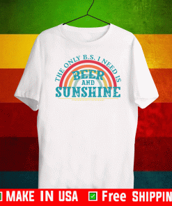 The only BS I need is beer and sunshine Shirt