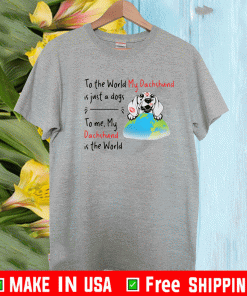 To the world my dachshund is just a dogs to me my dachshund is the world Shirt
