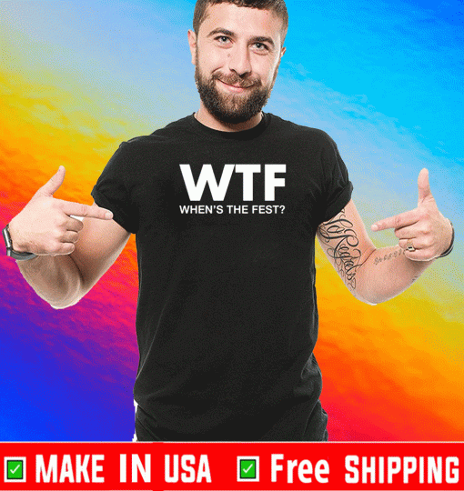 WTF When’s The Fest For T-Shirt