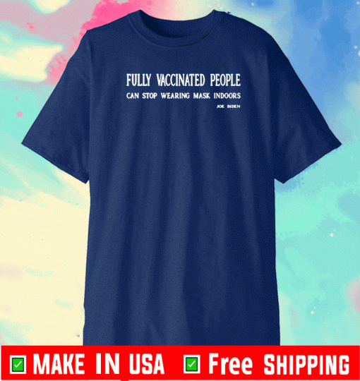 Fully Vaccinated People Can Stop Wearing Mask Indoors Joe Biden T-Shirt