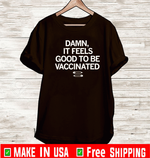 Damn, if Feels Good to be Vaccinated Shirt