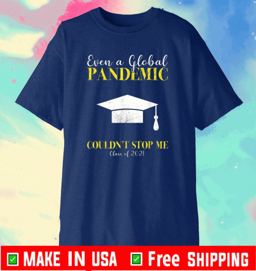 Even a Global Pandemic Couldn’t Stop Me Class Of 2021 Shirt