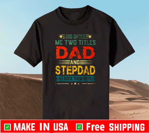 GOD GIFTED ME TWO TITLES DAD AND STEPDAD FUNNY FATHER'S DAY SHIRT