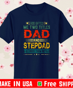 GOD GIFTED ME TWO TITLES DAD AND STEPDAD FUNNY FATHER'S DAY SHIRT