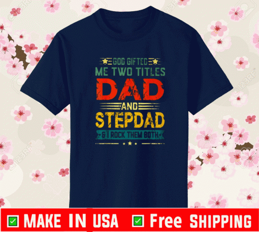 GOD GIFTED ME TWO TITLES DAD AND STEPDAD FUNNY FATHER'S DAY SHIRT