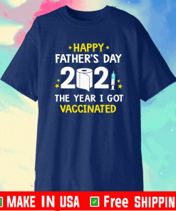 Happy Father’s Day 2021 The Year I Got Vaccinated Shirt