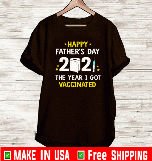 Happy Father’s Day 2021 The Year I Got Vaccinated Shirt