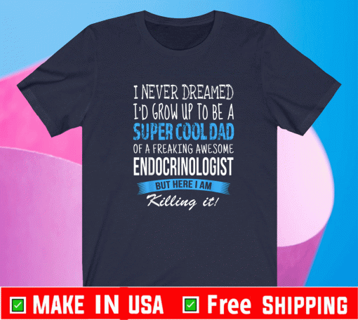 Endocrinologist Dad Funny I Never Dreamed T-Shirt