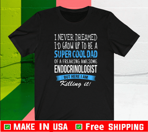 Endocrinologist Dad Funny I Never Dreamed T-Shirt