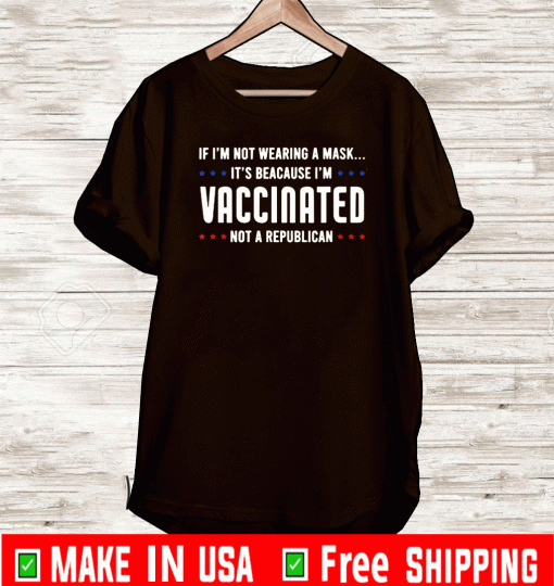 If I'm Not Wearing A Mask I'm VACCINATED Not A Republican Shirt