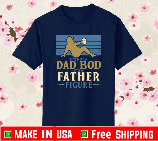 It’s Not a Dad Bod It’s a Father Figure Beer Dad 2021 T-Shirt