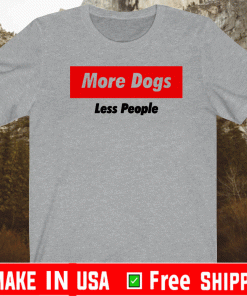 More Dogs Less People Shirt