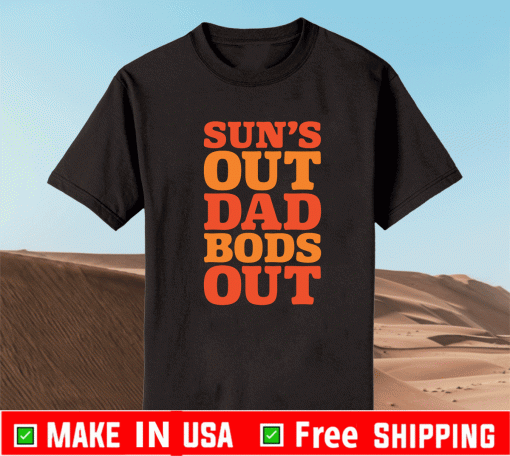SUN'S OUT DAD BODS OUT SHIRT