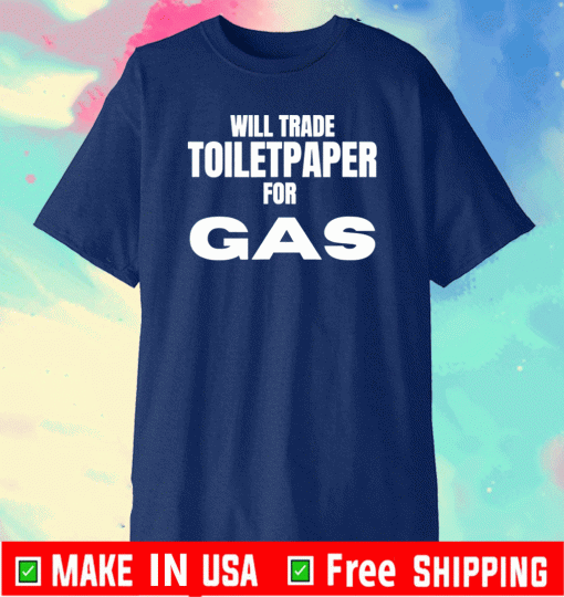 Will Trade Toiletpaper For GAS Shirt