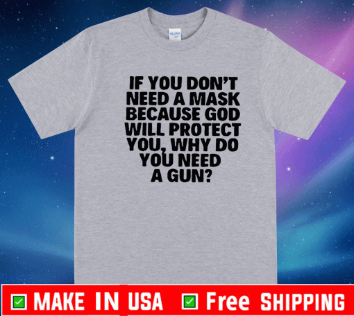 if You Dont Need A Mask Because god will protect you why do you need a gun Shirt