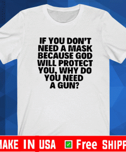 if You Dont Need A Mask Because god will protect you why do you need a gun Shirt