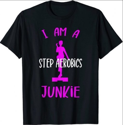 I Am A Step Aerobics Junkie Aerobic Step Exercise - Aerobics T-Shirt