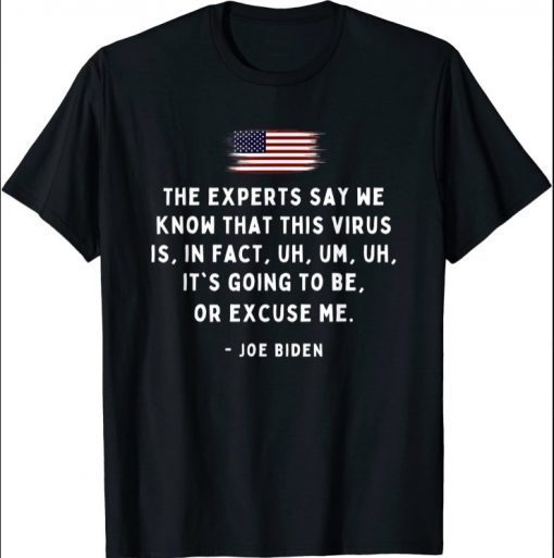 Experts Say We Know Uh Um Uh Excuse Me Funny Biden Quote Shirt